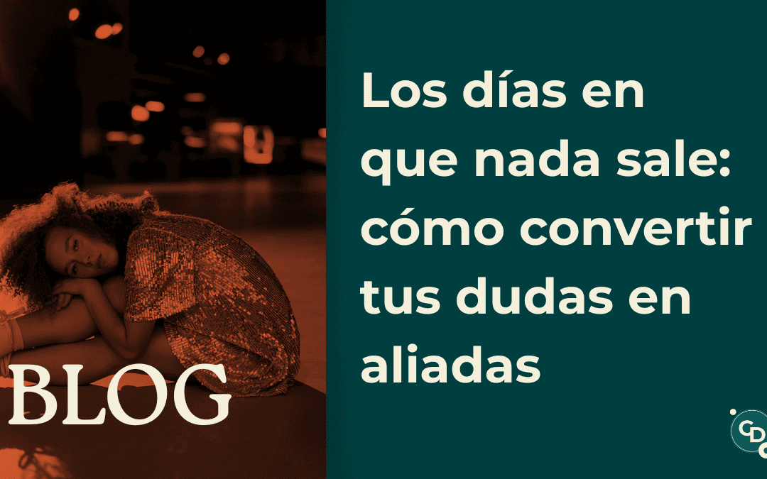 Los días en que nada sale: cómo convertir tus dudas en aliadas